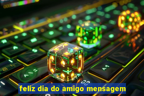 feliz dia do amigo mensagem